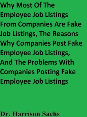 cover image of Why Most of the Employee Job Listings From Companies Are Fake Job Listings, the Reasons Why Companies Post Fake Employee Job Listings, and the Problems With Companies Posting Fake Employee Job Listings
